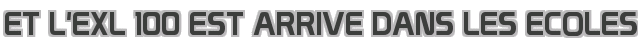 ET L'EXL 100 EST ARRIVE DANS LES ECOLES