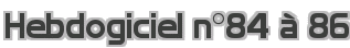 Hebdogiciel n°84 à 86